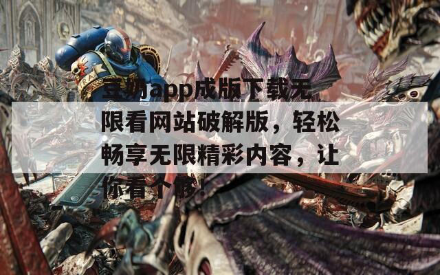 豆奶app成版下载无限看网站破解版，轻松畅享无限精彩内容，让你看个够！