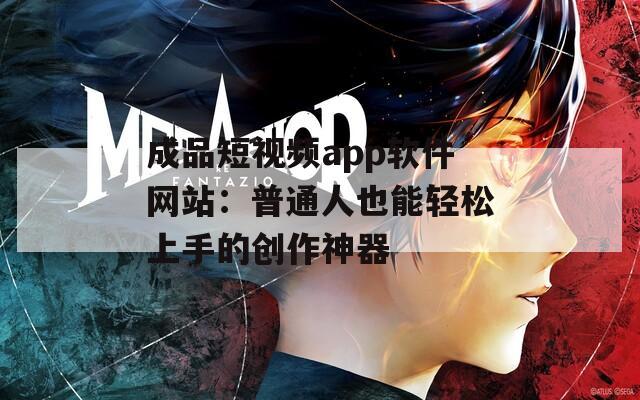 成品短视频app软件网站：普通人也能轻松上手的创作神器