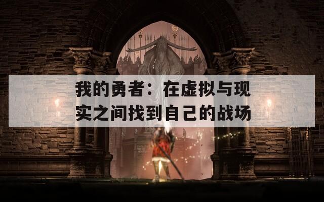 我的勇者：在虚拟与现实之间找到自己的战场