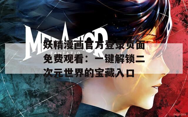 妖精漫画官方登录页面免费观看：一键解锁二次元世界的宝藏入口