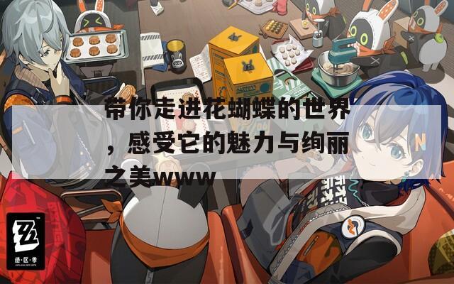 带你走进花蝴蝶的世界，感受它的魅力与绚丽之美www