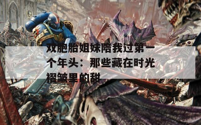 双胞胎姐妹陪我过第一个年头：那些藏在时光褶皱里的甜