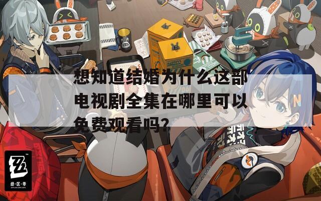 想知道结婚为什么这部电视剧全集在哪里可以免费观看吗？