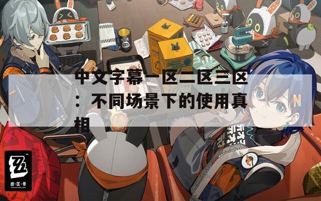 中文字幕一区二区三区：不同场景下的使用真相