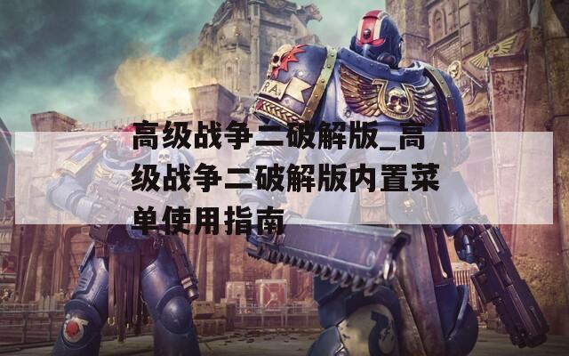 高级战争二破解版_高级战争二破解版内置菜单使用指南