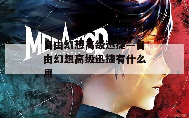 自由幻想高级迅捷—自由幻想高级迅捷有什么用