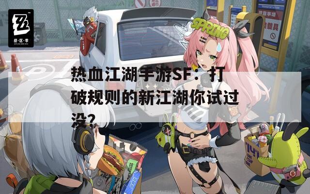 热血江湖手游SF：打破规则的新江湖你试过没？