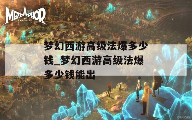 梦幻西游高级法爆多少钱_梦幻西游高级法爆多少钱能出