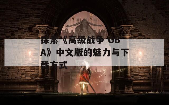 探索《高级战争 GBA》中文版的魅力与下载方式