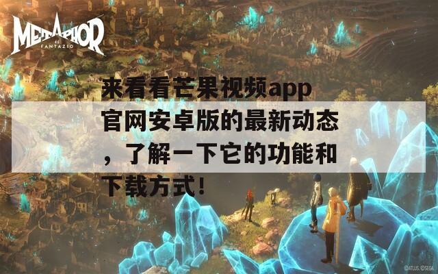 来看看芒果视频app官网安卓版的最新动态，了解一下它的功能和下载方式！