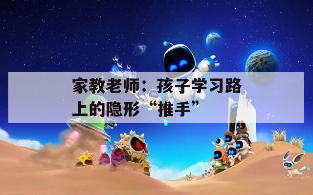 家教老师：孩子学习路上的隐形“推手”