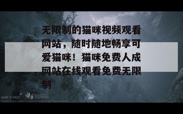 无限制的猫咪视频观看网站，随时随地畅享可爱猫咪！猫咪免费人成网站在线观看免费无限制