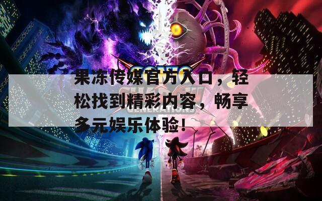果冻传媒官方入口，轻松找到精彩内容，畅享多元娱乐体验！