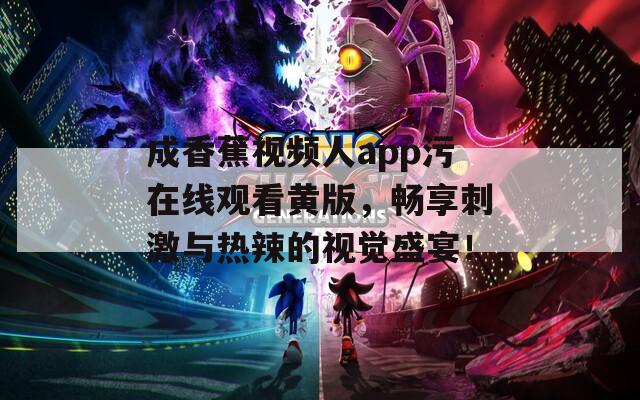成香蕉视频人app污在线观看黄版，畅享刺激与热辣的视觉盛宴！