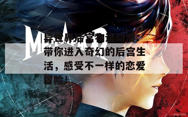 异世界后宫物语动漫：带你进入奇幻的后宫生活，感受不一样的恋爱冒险！