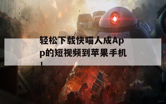 轻松下载快喵人成App的短视频到苹果手机！