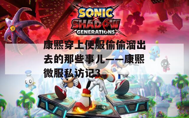 康熙穿上便服偷偷溜出去的那些事儿——康熙微服私访记3