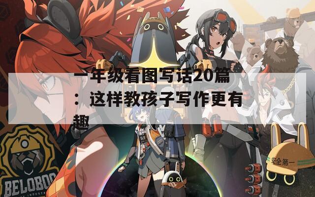一年级看图写话20篇：这样教孩子写作更有趣