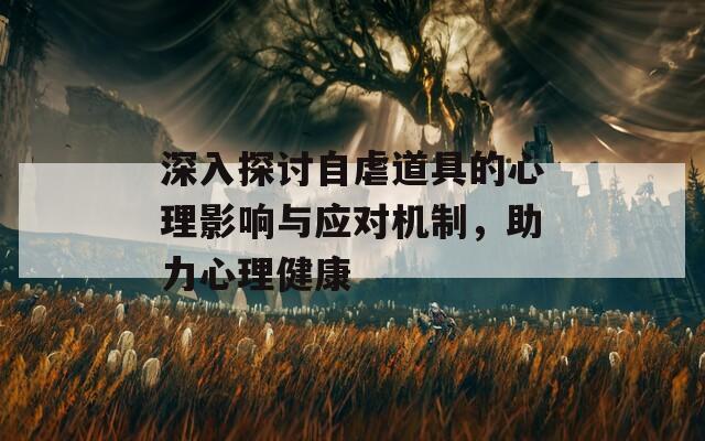 深入探讨自虐道具的心理影响与应对机制，助力心理健康