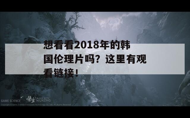 想看看2018年的韩国伦理片吗？这里有观看链接！