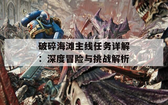 破碎海滩主线任务详解：深度冒险与挑战解析